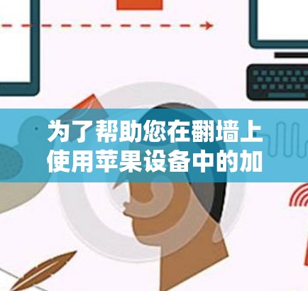 为了帮助您在翻墙上使用苹果设备中的加速软件来提升YouTube观看体验，以下是详细的步骤和推荐