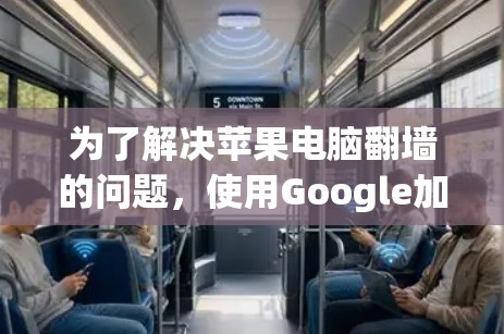 为了解决苹果电脑翻墙的问题，使用Google加速软件是可行的。以下是详细的步骤和注意事项