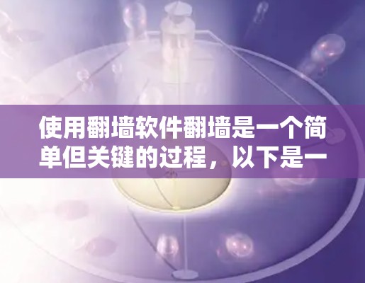 使用翻墙软件翻墙是一个简单但关键的过程，以下是一步步的指南