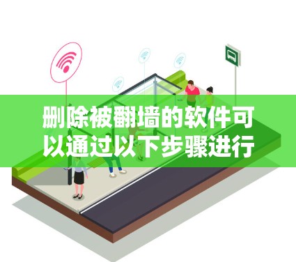 删除被翻墙的软件可以通过以下步骤进行
