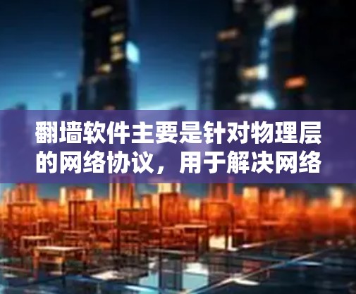 翻墙软件主要是针对物理层的网络协议,用于解决网络物理层的问题。以下是对翻墙软件的详细分析和建议