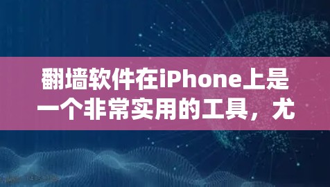 翻墙软件在iPhone上是一个非常实用的工具,尤其对于用户因IP地址被封锁而需要绕过网络封锁的情况。以下是一个全面的指南,帮助您高效使用iPhone上的翻墙软件