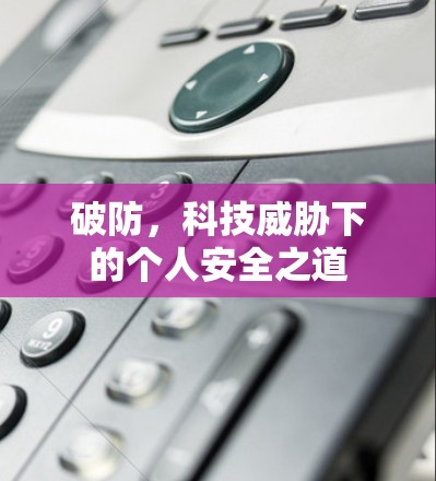 破防,科技威胁下的个人安全之道 破防,科技威胁下的个人安全之道