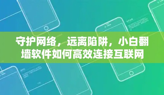 守护网络，远离陷阱，小白翻墙软件如何高效连接互联网