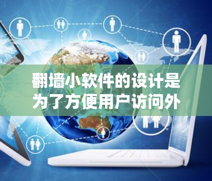 翻墙小软件的设计是为了方便用户访问外部网络,绕过防火墙。以下是一个简洁且功能全面的翻墙小软件设计,涵盖了用户可能需要的功能