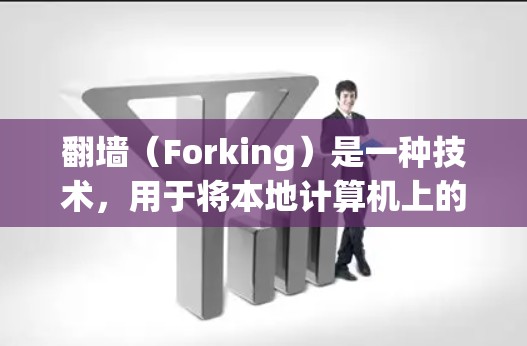 翻墙(Forking)是一种技术,用于将本地计算机上的网络连接(如IP地址或局域网)翻转到另一个网络或设备上。翻墙通常用于以下场景