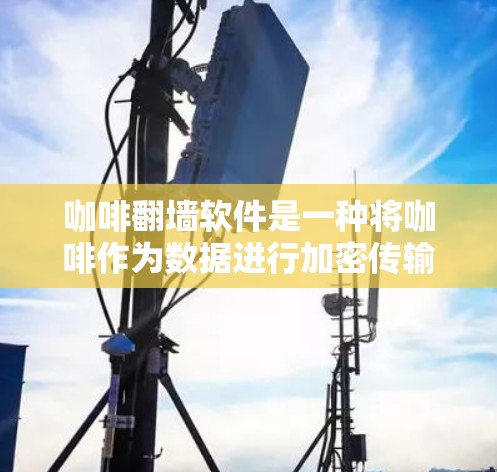 咖啡翻墙软件是一种将咖啡作为数据进行加密传输的技术,旨在实现无现金支付和数据安全。以下是对该技术的详细总结
