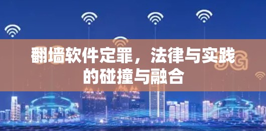 翻墙软件定罪,法律与实践的碰撞与融合