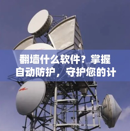 翻墙什么软件?掌握自动防护,守护您的计算机系统
