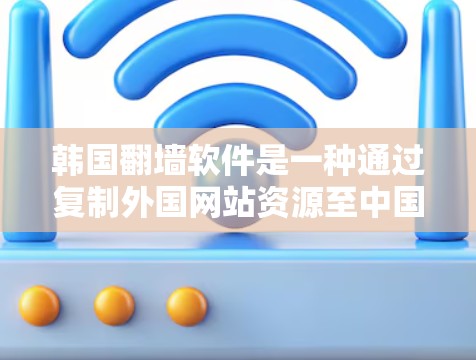 韩国翻墙软件是一种通过复制外国网站资源至中国网络，然后过滤中国网站的技术。这些软件对中国的网络环境和用户体验产生了深远影响。以下是对这一问题的详细分析