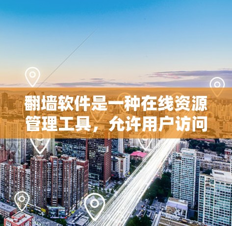 翻墙软件是一种在线资源管理工具,允许用户访问互联网,但通常会隐藏或限制某些内容,如广告、恶意软件或非法资源。以下是对翻墙软件的全面总结