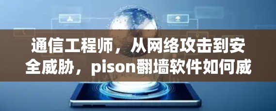 通信工程师，从网络攻击到安全威胁，pison翻墙软件如何威胁我们的通信网络