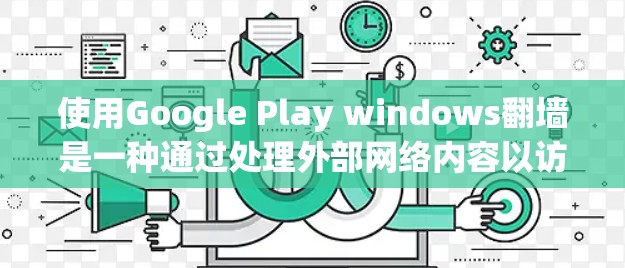 使用Google Play windows翻墙是一种通过处理外部网络内容以访问内部网络资源的技术。以下是对该问题的详细总结和步骤指南