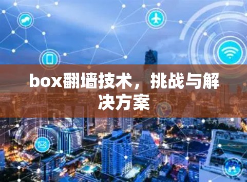 box翻墙技术，挑战与解决方案