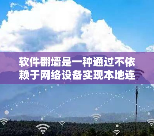 软件翻墙是一种通过不依赖于网络设备实现本地连接到云端资源的技术。它利用加密通信和特定的网络通信机制来实现数据传输，确保在断开网络的情况下也能访问云端资源。以下是软件翻墙的详细原理