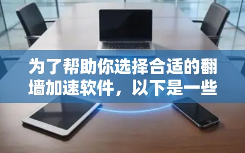 为了帮助你选择合适的翻墙加速软件,以下是一些步骤性的建议