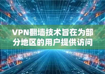 VPN翻墙技术旨在为部分地区的用户提供访问网络服务的便利，尽管部分国家的VPN服务可能已关闭。以下是关于VPN翻墙的详细步骤和注意事项