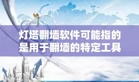 灯塔翻墙软件可能指的是用于翻墙的特定工具或软件,具体名称可能因平台而异。以下是一些常见的翻墙软件推荐,供您参考