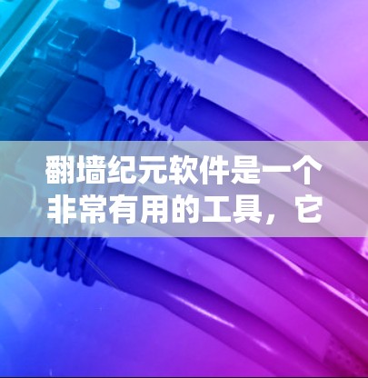 翻墙纪元软件是一个非常有用的工具,它能够帮助开发者快速实现翻墙功能。以下是对该软件的系统总结和建议 翻墙纪元软件是一个非常有用的工具,它能够帮助开发者快速实现翻墙功能。以下是对该软件的系统总结和建议