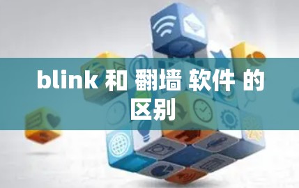 blink 和 翻墙 软件 的 区别 blink 和 翻墙 软件 的 区别