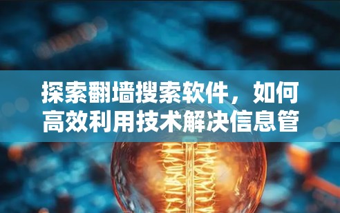 探索翻墙搜索软件，如何高效利用技术解决信息管理难题