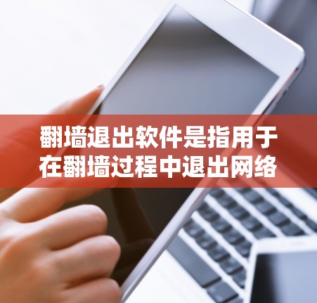 翻墙退出软件是指用于在翻墙过程中退出网络的工具。这些软件通常支持以下几种翻墙方式之一或多种方式