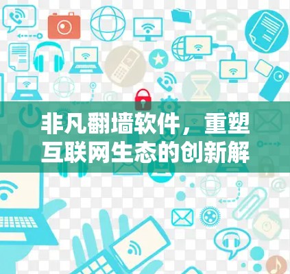 非凡翻墙软件,重塑互联网生态的创新解决方案
