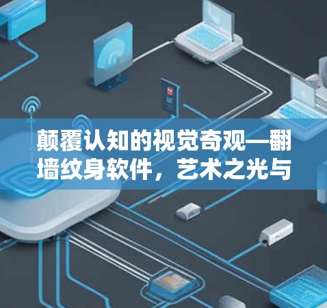 颠覆认知的视觉奇观—翻墙纹身软件，艺术之光与技术的完美融合