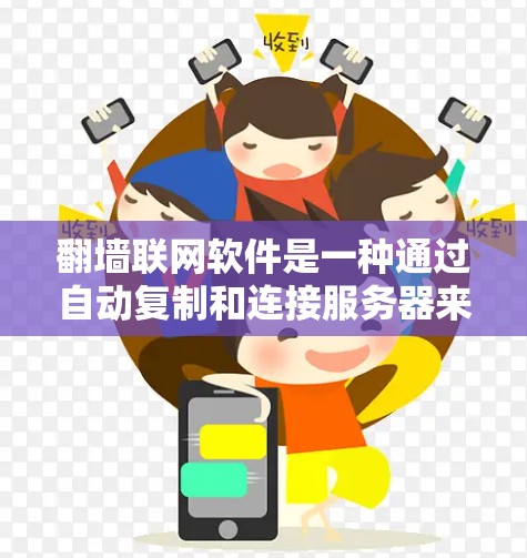 翻墙联网软件是一种通过自动复制和连接服务器来实现用户访问多个网站功能的工具。它通过以下方式工作