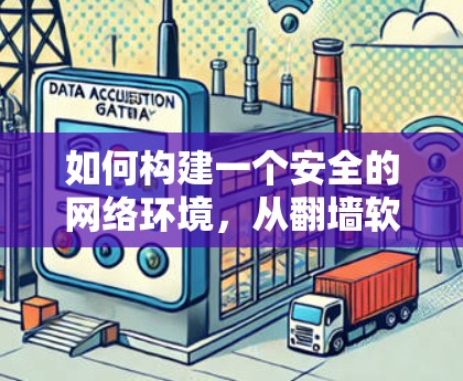 如何构建一个安全的网络环境，从翻墙软件到网络安全防护
