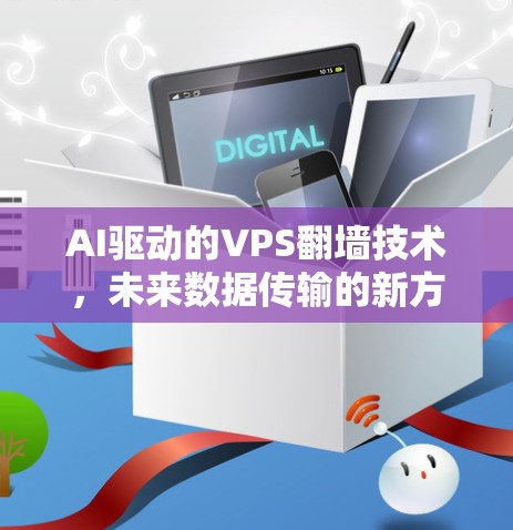 AI驱动的VPS翻墙技术,未来数据传输的新方式