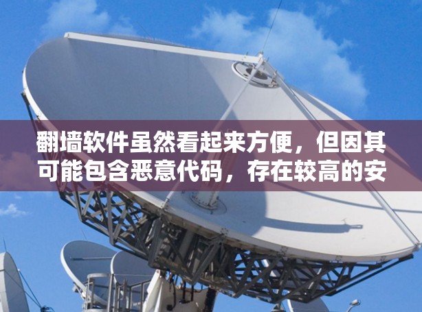 翻墙软件虽然看起来方便，但因其可能包含恶意代码，存在较高的安全风险。为了保护个人隐私和计算机安全，建议采取以下措施
