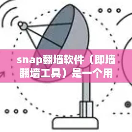 snap翻墙软件(即墙翻墙工具)是一个用于快速将从一个服务器(如Web服务器)移动到另一个服务器或移动到目标计算机的网络的工具。以下是对该工具的详细分析
