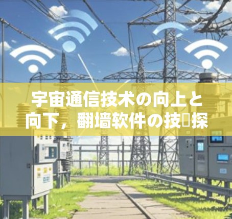 宇宙通信技术の向上と向下，翻墙软件の技術探索
