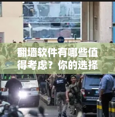 翻墙软件有哪些值得考虑?你的选择会影响你的未来