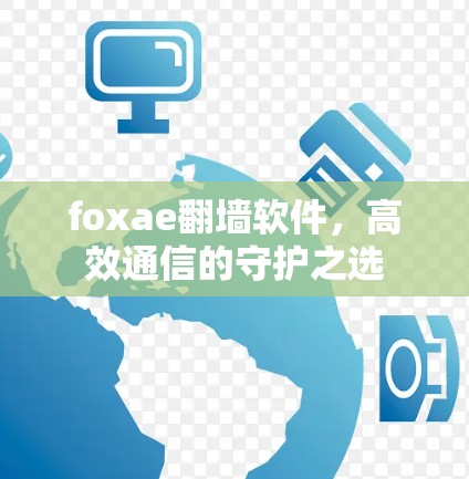 foxae翻墙软件,高效通信的守护之选