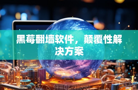 黑莓翻墙软件,颠覆性解决方案