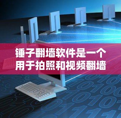 锤子翻墙软件是一个用于拍照和视频翻墙的手机应用,允许用户将手机上的照片或视频从手机下载到电脑上。以下是使用锤子翻墙软件的步骤指南