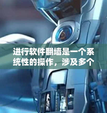 进行软件翻墙是一个系统性的操作,涉及多个步骤和注意事项。以下是一个清晰的步骤指南,帮助您了解如何进行软件翻墙