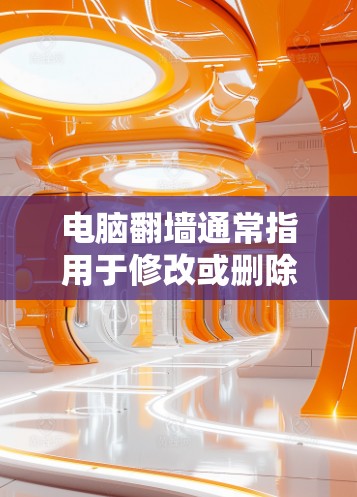 电脑翻墙通常指用于修改或删除计算机上的文件,如删除病毒、恶意软件或恢复数据。以下是一些常见的翻墙软件及其功能