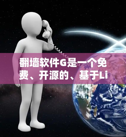 翻墙软件G是一个免费、开源的、基于Linux的翻墙软件，支持多语言，旨在让用户访问任何网站无需安装。以下是该软件的主要功能、界面设计以及核心组件
