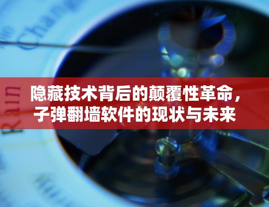 隐藏技术背后的颠覆性革命,子弹翻墙软件的现状与未来