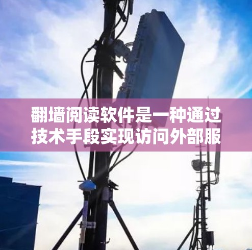 翻墙阅读软件是一种通过技术手段实现访问外部服务器的软件,允许用户在另一端访问外部网站。它利用协议如HTTP或XML,将请求转换为可以被另一端服务器处理的形式。以下是对该概念的详细解释