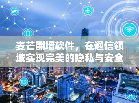 麦芒翻墙软件,在通信领域实现完美的隐私与安全