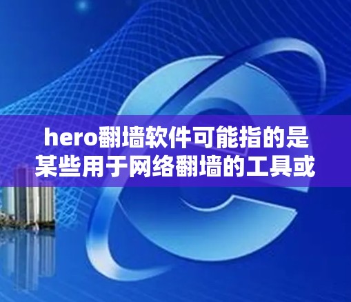 hero翻墙软件可能指的是某些用于网络翻墙的工具或软件,具体包括但不限于以下几种