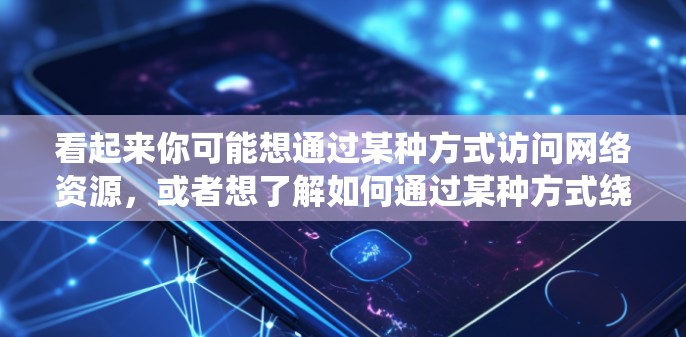看起来你可能想通过某种方式访问网络资源,或者想了解如何通过某种方式绕过防火墙访问隐藏的资源。翻墙通常是指通过某种设备(如路由器、网线等)绕过防火墙来访问外部网络。以下是一些可能的操作步骤