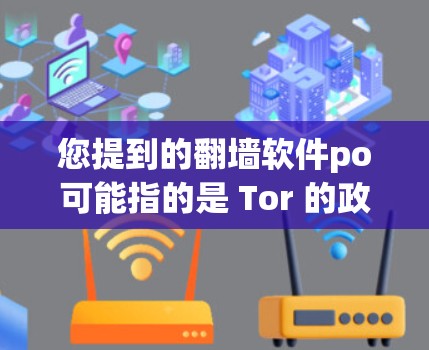 您提到的翻墙软件po可能指的是 Tor 的政治翻墙软件。以下是关于 Tor 的相关信息