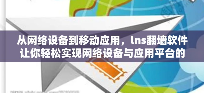 从网络设备到移动应用,lns翻墙软件让你轻松实现网络设备与应用平台的无缝连接