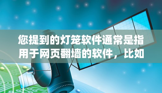 您提到的灯笼软件通常是指用于网页翻墙的软件,比如lp-soup。如果您的版本是lp-soup,那么它是一个用于复制网页内容到另一端的工具。以下是一些步骤和注意事项