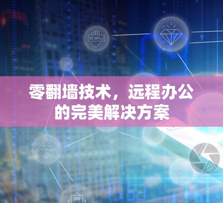 零翻墙技术,远程办公的完美解决方案
